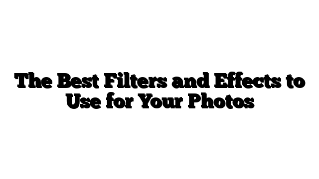 The Best Filters and Effects to Use for Your Photos