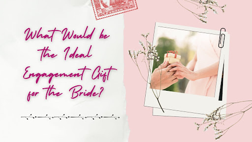 What Would be the Ideal Engagement Gift for the Bride