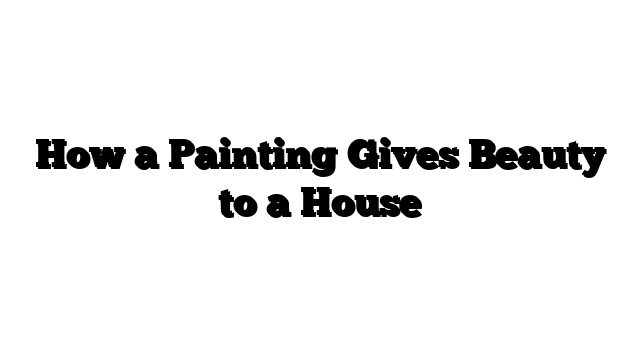 How a Painting Gives Beauty to a House
