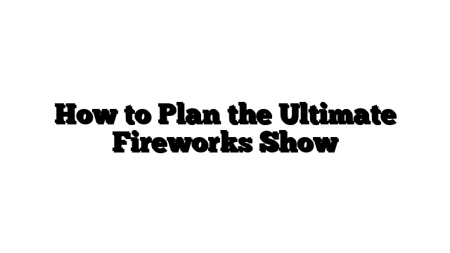 How to Plan the Ultimate Fireworks Show