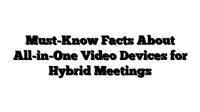 Must-Know Facts About All-in-One Video Devices for Hybrid Meetings