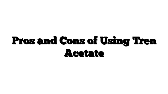 Pros and Cons of Using Tren Acetate