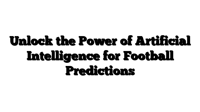 Unlock the Power of Artificial Intelligence for Football Predictions