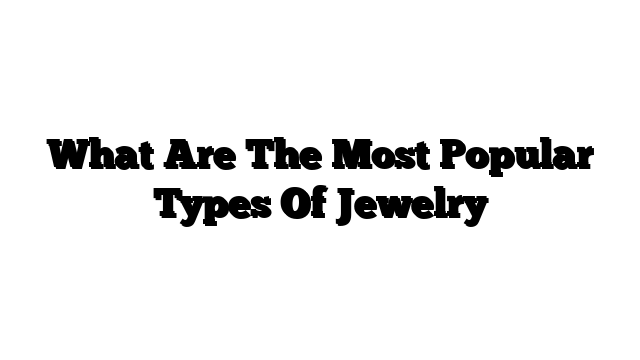 What Are The Most Popular Types Of Jewelry