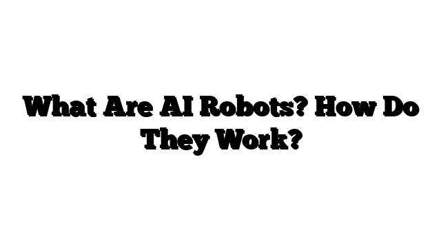 What Are AI Robots? How Do They Work?