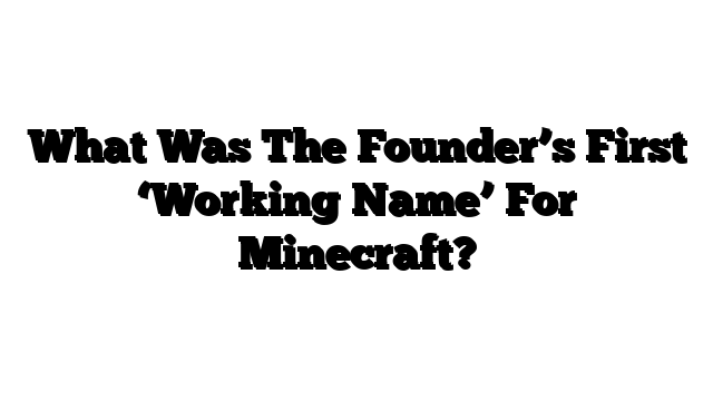What Was The Founder’s First ‘Working Name’ For Minecraft?