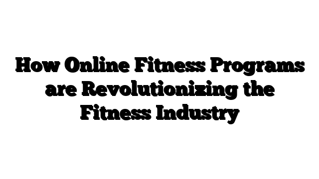 How Online Fitness Programs are Revolutionizing the Fitness Industry