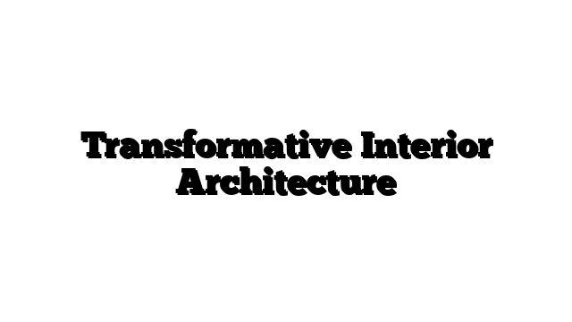 Transformative Interior Architecture