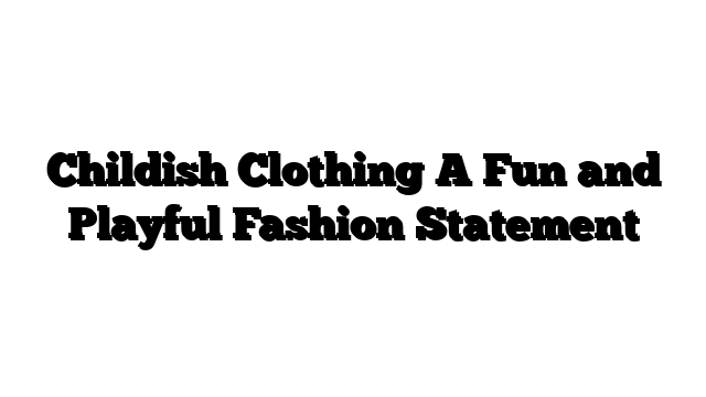 Childish Clothing A Fun and Playful Fashion Statement