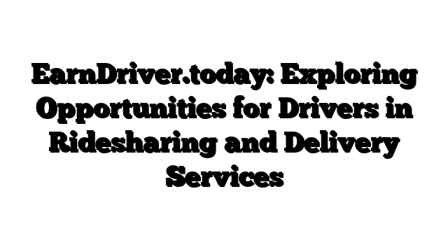 EarnDriver.today: Exploring Opportunities for Drivers in Ridesharing and Delivery Services
