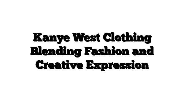 Kanye West Clothing Blending Fashion and Creative Expression