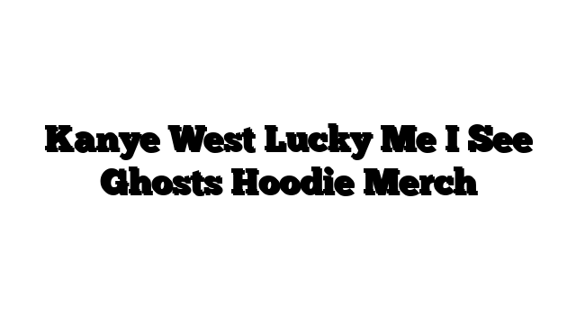 Kanye West Lucky Me I See Ghosts Hoodie Merch