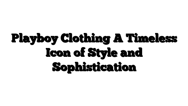 Playboy Clothing A Timeless Icon of Style and Sophistication