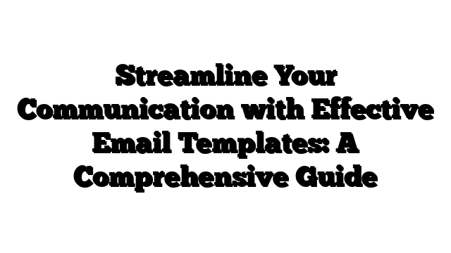 Streamline Your Communication with Effective Email Templates: A Comprehensive Guide