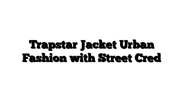Trapstar Jacket Urban Fashion with Street Cred