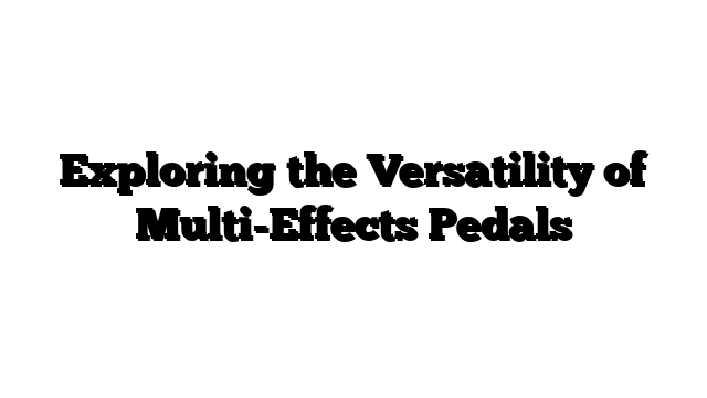 Exploring the Versatility of Multi-Effects Pedals