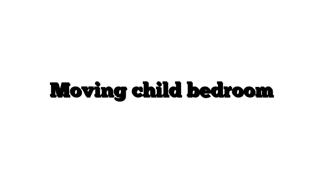 Moving child bedroom