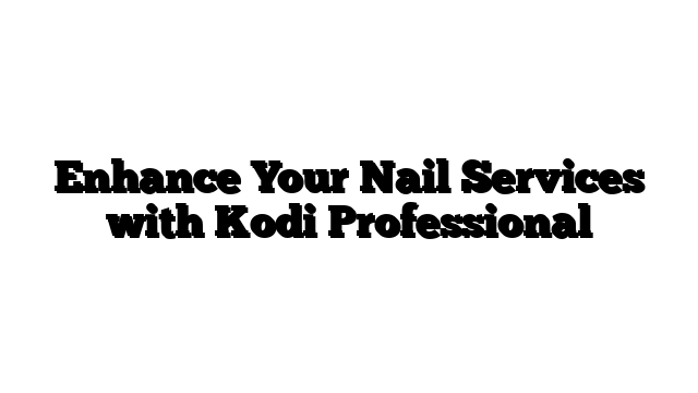Enhance Your Nail Services with Kodi Professional