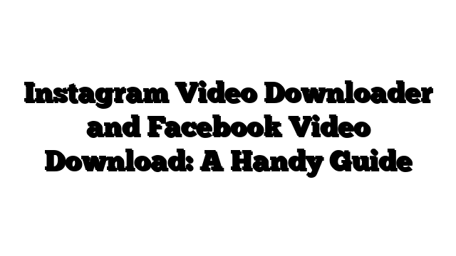 Instagram Video Downloader and Facebook Video Download: A Handy Guide