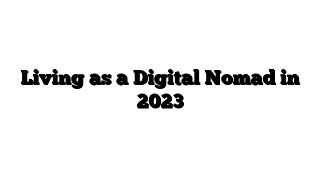Living as a Digital Nomad in 2023