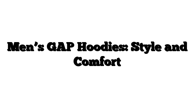 Men’s GAP Hoodies: Style and Comfort