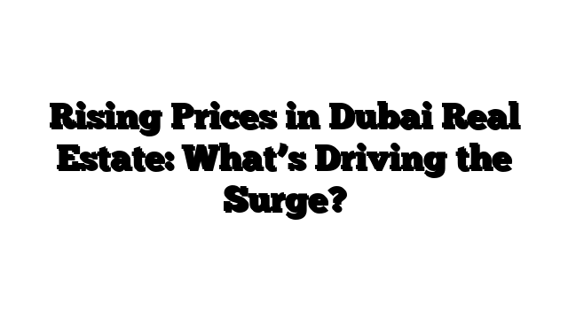 Rising Prices in Dubai Real Estate: What’s Driving the Surge?