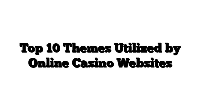 Top 10 Themes Utilized by Online Casino Websites