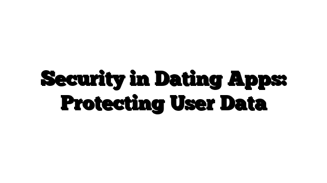 Security in Dating Apps: Protecting User Data
