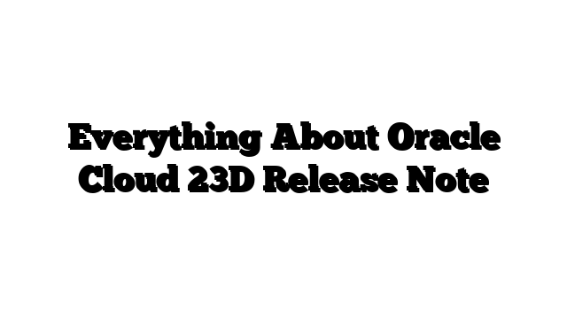 Everything About Oracle Cloud 23D Release Note
