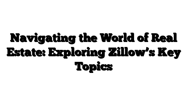 Navigating the World of Real Estate: Exploring Zillow’s Key Topics