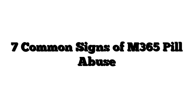 7 Common Signs of M365 Pill Abuse
