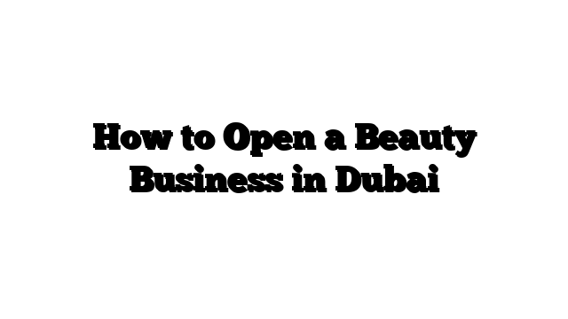 How to Open a Beauty Business in Dubai