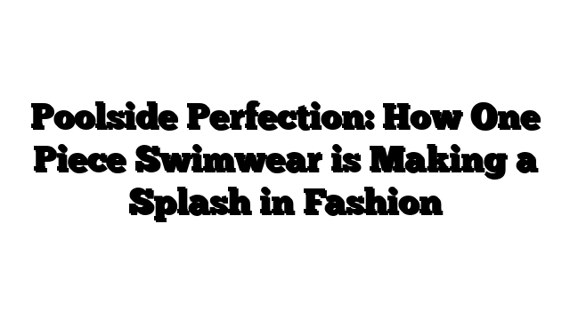 Poolside Perfection: How One Piece Swimwear is Making a Splash in Fashion
