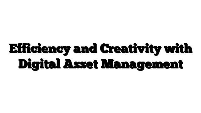 Efficiency and Creativity with Digital Asset Management