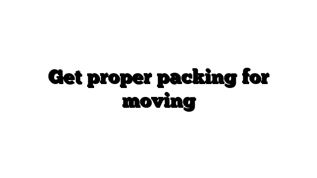 Get proper packing for moving