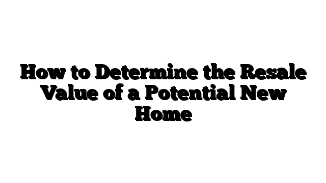 How to Determine the Resale Value of a Potential New Home