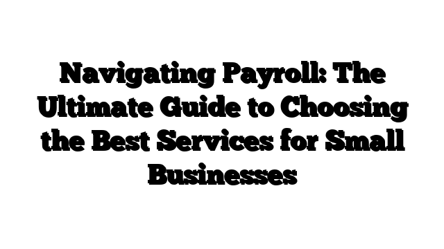Navigating Payroll: The Ultimate Guide to Choosing the Best Services for Small Businesses
