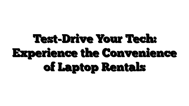 Test-Drive Your Tech: Experience the Convenience of Laptop Rentals