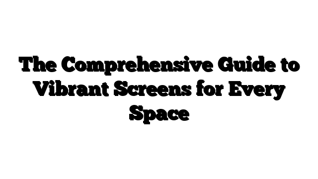 The Comprehensive Guide to Vibrant Screens for Every Space