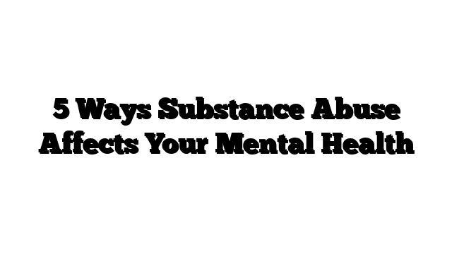 5 Ways Substance Abuse Affects Your Mental Health