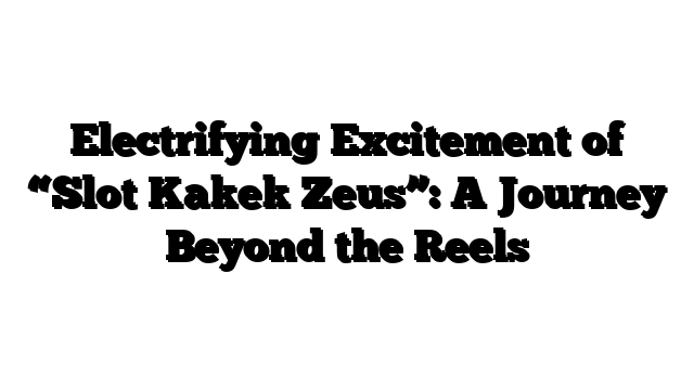 Electrifying Excitement of “Slot Kakek Zeus”: A Journey Beyond the Reels
