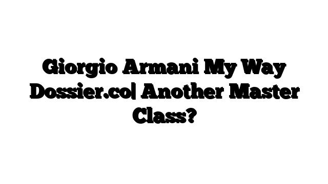 Giorgio Armani My Way Dossier.co| Another Master Class?