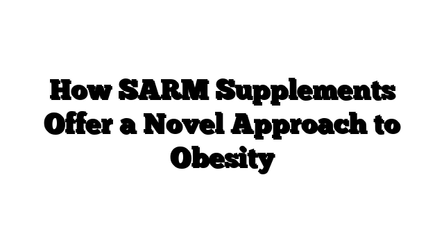 How SARM Supplements Offer a Novel Approach to Obesity