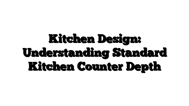 Kitchen Design: Understanding Standard Kitchen Counter Depth