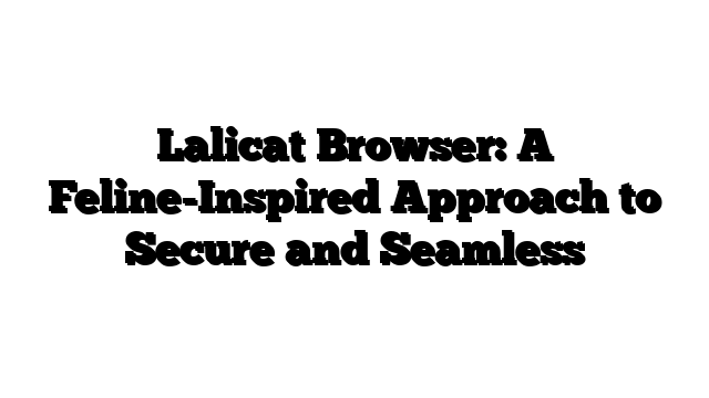 Lalicat Browser: A Feline-Inspired Approach to Secure and Seamless