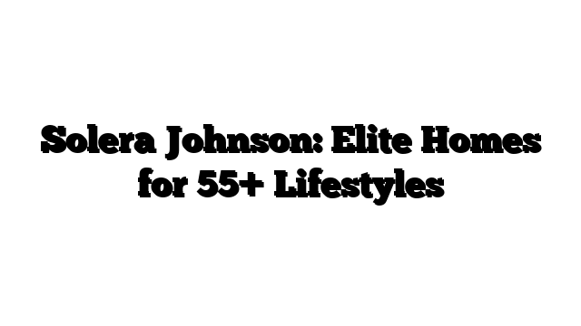 Solera Johnson: Elite Homes for 55+ Lifestyles