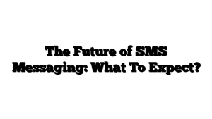 The Future of SMS Messaging: What To Expect?