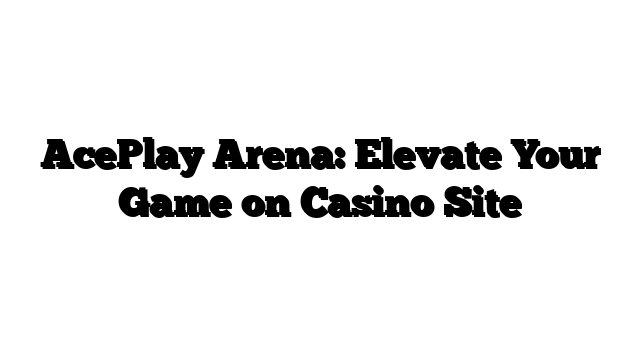 AcePlay Arena: Elevate Your Game on Casino Site