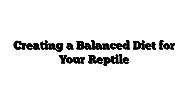 Creating a Balanced Diet for Your Reptile