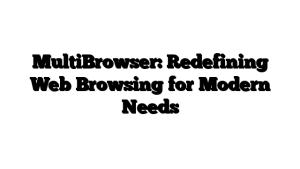 MultiBrowser: Redefining Web Browsing for Modern Needs